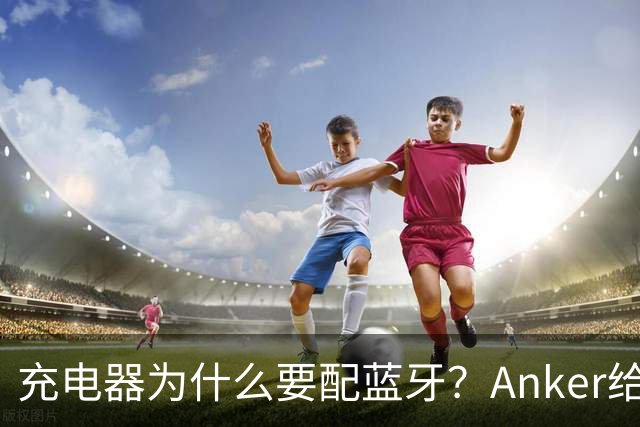 充电器为什么要配蓝牙？Anker给了一个不升级也能用的理由