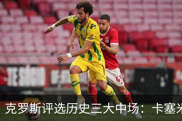 克罗斯评选历史三大中场：卡塞米罗第三，未选斯科尔斯