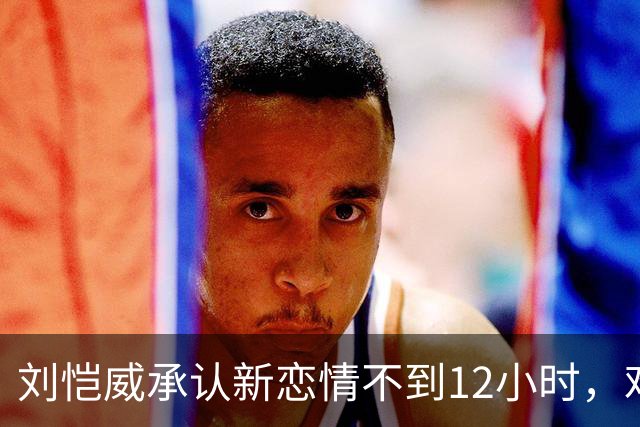 刘恺威承认新恋情不到12小时，难堪一幕出现，不止女方私生活被扒