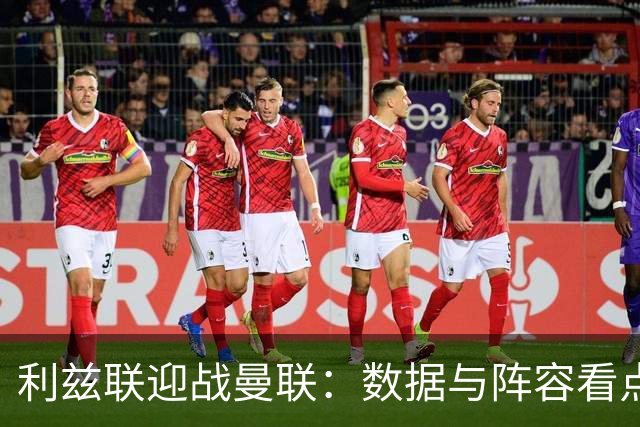 利兹联迎战曼联：数据与阵容看点