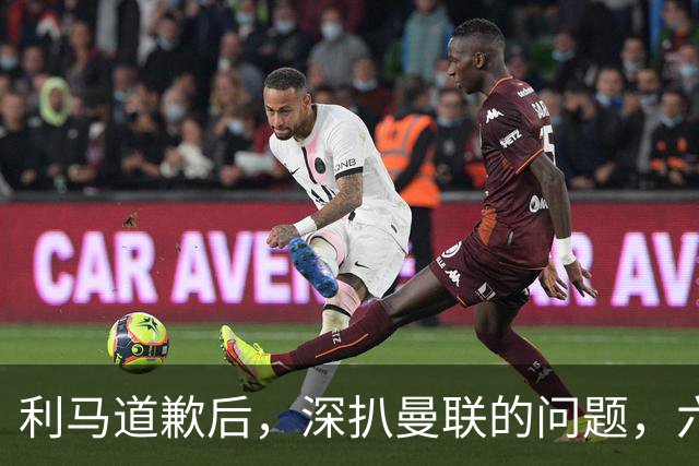 利马道歉后，深扒曼联的问题，六大矛盾很关键，以贷养贷是小问题