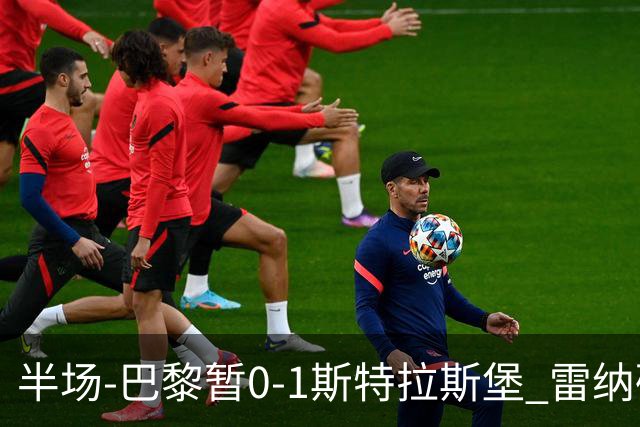 半场-巴黎暂0-1斯特拉斯堡 雷纳破门阿克利乌什失良机