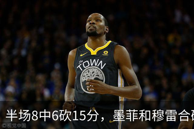 半场8中6砍15分，墨菲和穆雷合砍26分打停对手