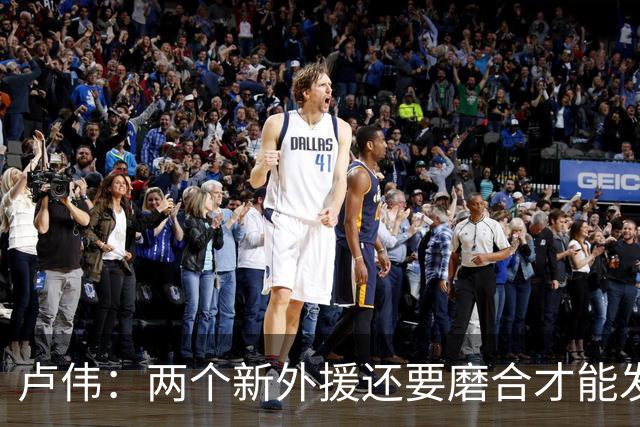 卢伟：两个新外援还要磨合才能发挥作用 表扬张镇麟拼到最后