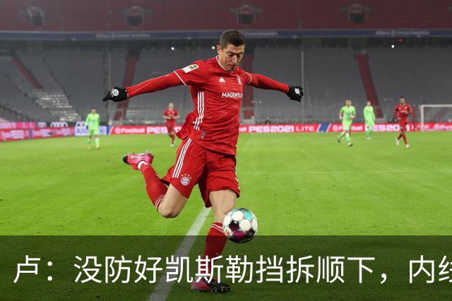 卢：没防好凯斯勒挡拆顺下，内线防守彼此缺乏信任