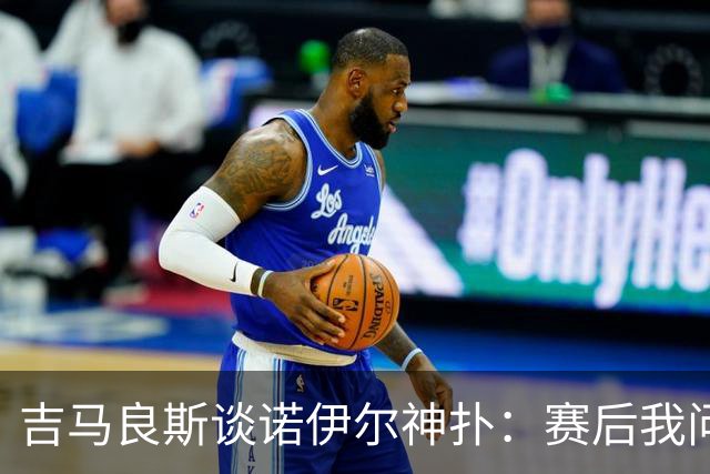 吉马良斯谈诺伊尔神扑：赛后我问他怎么扑的，他说自己也不知道