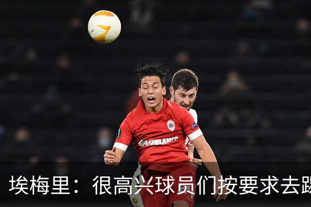 埃梅里：很高兴球员们按要求去踢，我们也要享受这个过程