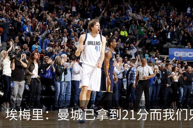 埃梅里：曼城已拿到21分而我们只积8分，这说明差距非常大
