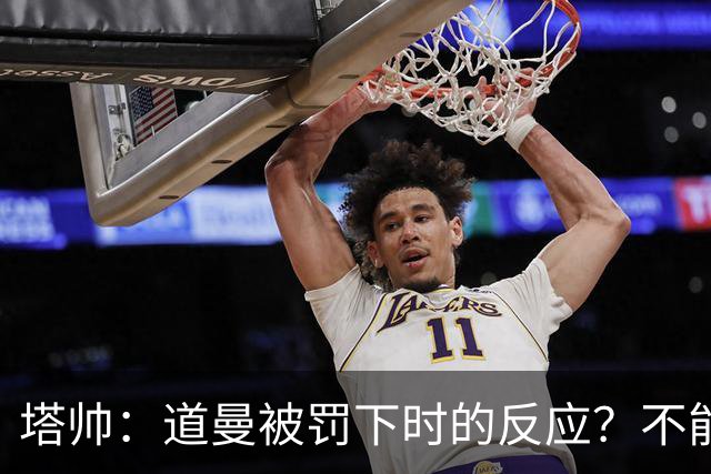 塔帅：道曼被罚下时的反应？不能赢球的时候，我他X都气炸了