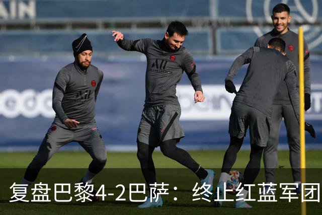 复盘巴黎4-2巴萨：终止红蓝军团连胜的PSG，实在太强了