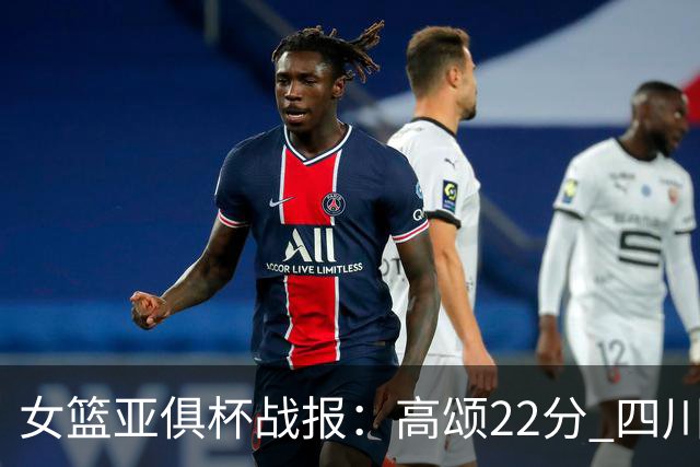 女篮亚俱杯战报：高颂22分 四川女篮大胜韩国KBStars