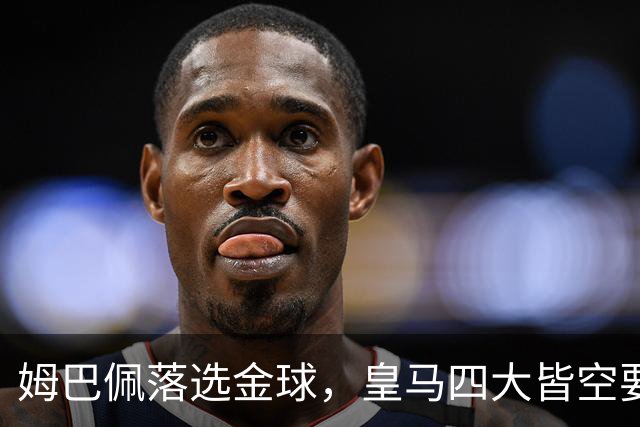 姆巴佩落选金球，皇马四大皆空要背多大锅？