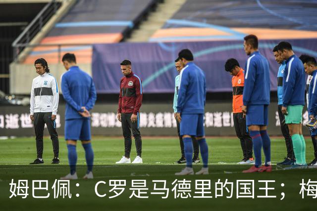 姆巴佩：C罗是马德里的国王；梅西是独一无二的顶级球员