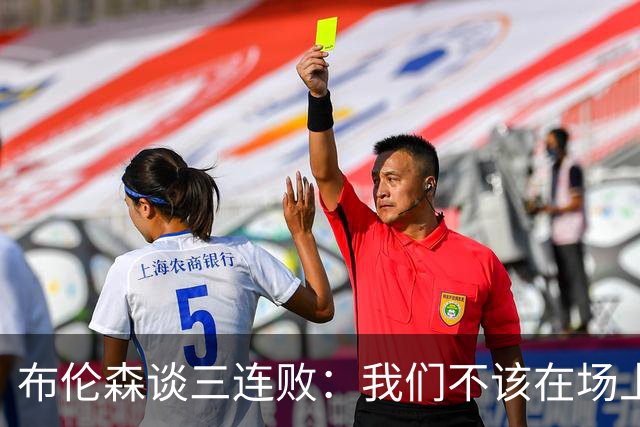 布伦森谈三连败：我们不该在场上松懈 必须把油门踩到底