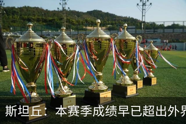 斯坦丘：本赛季成绩早已超出外界预期，我们会奋战到最后一刻