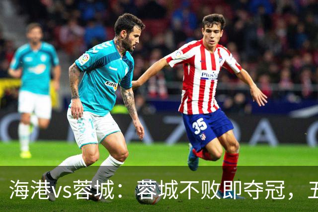 海港vs蓉城：蓉城不败即夺冠，五外援PK三外援，蒋光太首发