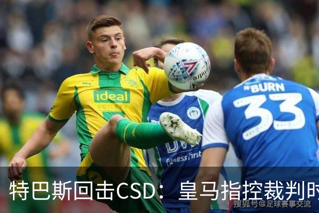特巴斯回击CSD：皇马指控裁判时你们为何沉默