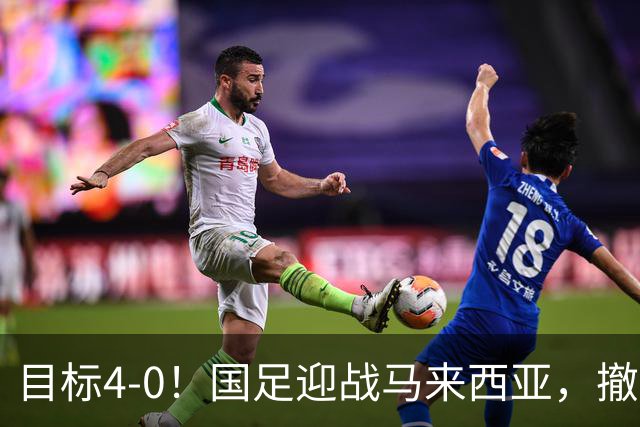 目标4-0！国足迎战马来西亚，撤下韦世豪，押宝武磊备战亚洲杯