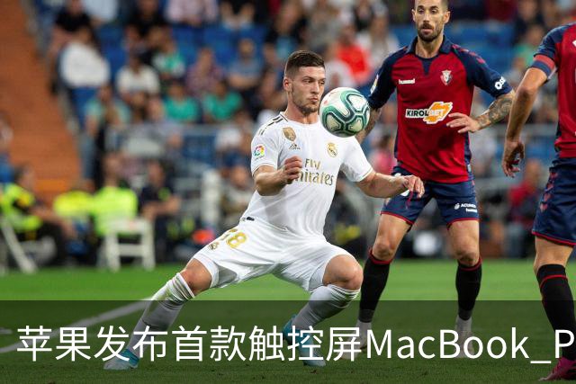 苹果发布首款触控屏MacBook Pro：发光Logo时隔10年回归！
