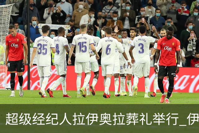 超级经纪人拉伊奥拉葬礼举行 伊布哈兰德等出席