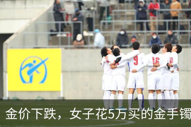 金价下跌，女子花5万买的金手镯，还没戴过就亏1.3万，本人：当时觉得金价还会涨，又是优惠款式，买到就是赚到；“投资消费不能盲目跟风”