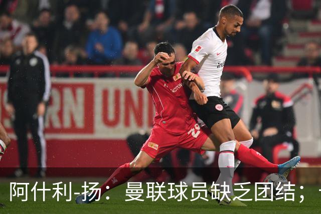 阿什利-扬：曼联球员缺乏团结；卡里克知道自己下课已成定局