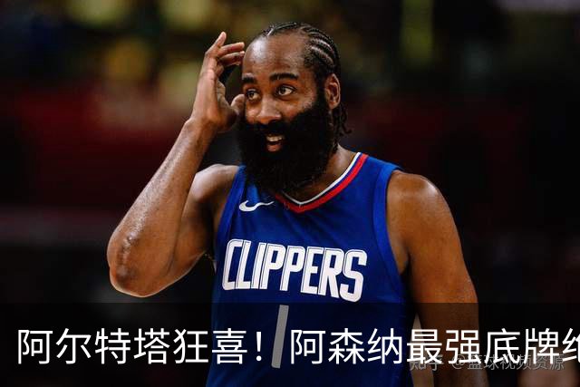 阿尔特塔狂喜！阿森纳最强底牌绝境救主！名宿盛赞世界级巨星