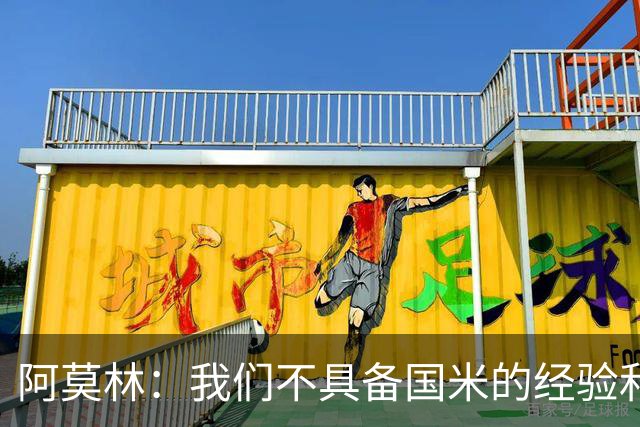 阿莫林：我们不具备国米的经验和成熟度，要坦然接受这个现实