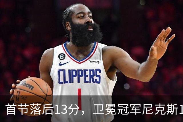 首节落后13分，卫冕冠军尼克斯111比97拿下赛季首胜