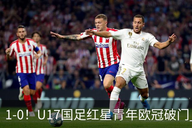1-0！U17国足红星青年欧冠破门 中国历史第一人 下个月参加世界杯