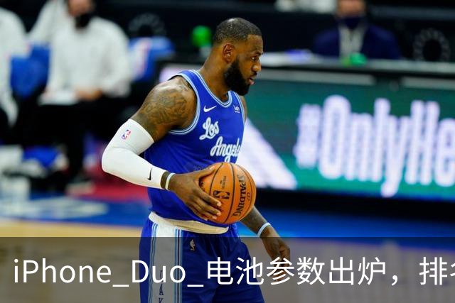 iPhone Duo 电池参数出炉，排名第三！